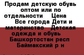 Продам детскую обувь оптом или по отдельности  › Цена ­ 800 - Все города Дети и материнство » Детская одежда и обувь   . Башкортостан респ.,Баймакский р-н